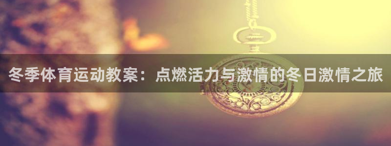 JJB竞技宝官网下载注册：冬季体育运动教案：点燃活力与激情的