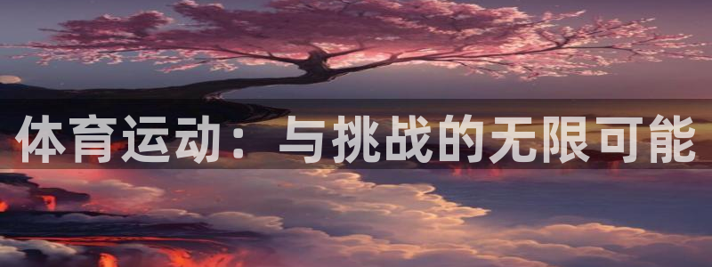 JJB竞技宝官网下载招商电话地址：体育运动：与挑战的
