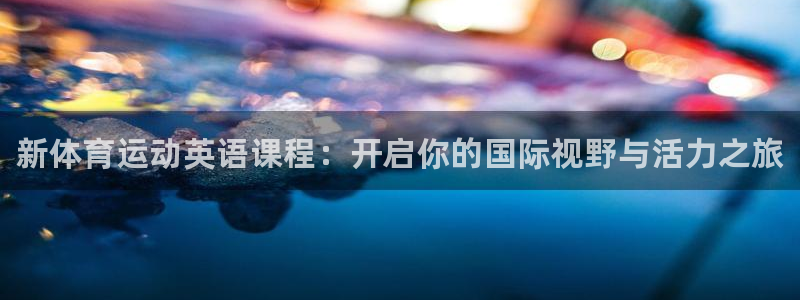 JJB竞技宝官网下载招商电话号码是多少啊：新体育运动英语课程