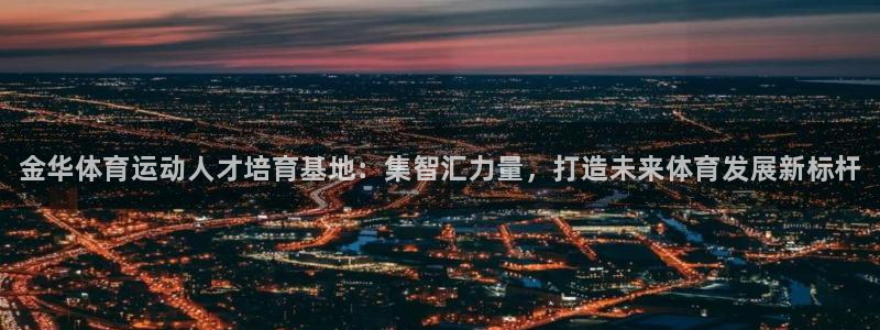 JJB竞技宝官网下载官方客服电话：金华体育运动人才培