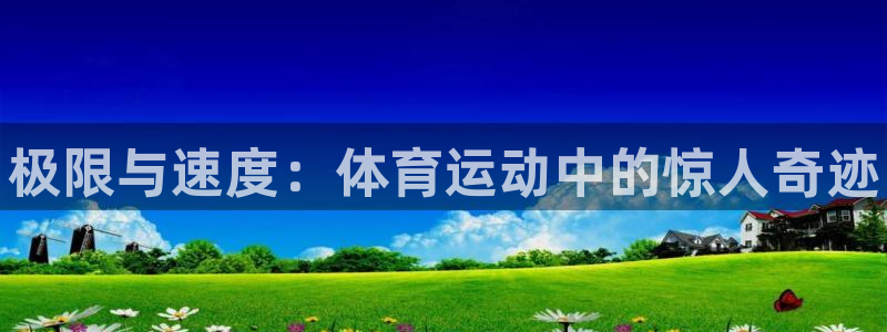 JJB竞技宝官方平台体育：极限与速度：体育运动中的惊人奇迹