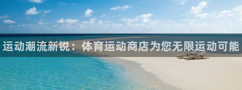 JJB竞技宝官方正版app官方：运动潮流新锐：体育运动商店为