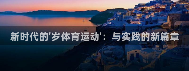 海南JJB竞技宝官网下载：新时代的\'岁体育运动\'