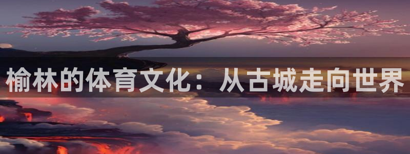 JJB竞技宝官网下载招商电话号码是多少啊：榆林的体育