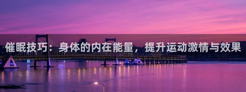 JJB竞技宝官网下载招商电话：催眠技巧：身体的内在能