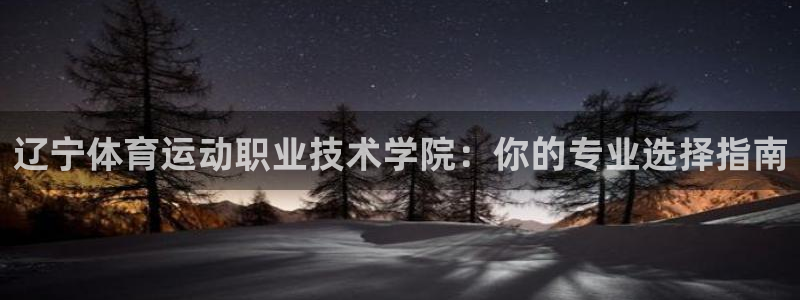 竞技宝手机版官网：辽宁体育运动职业技术学院：你的专业选择指南