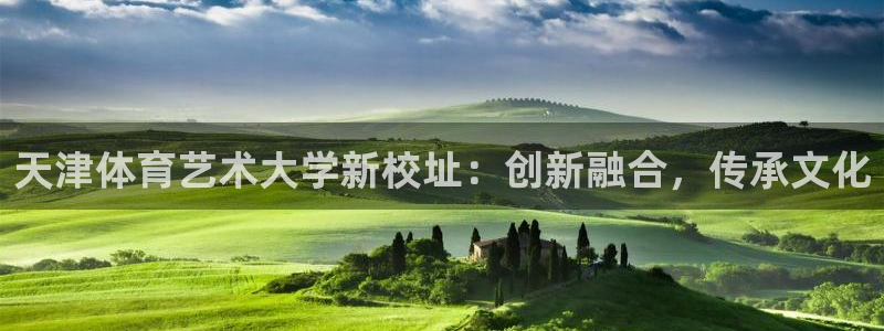 JJB竞技宝官网下载招商电话是多少啊:天津体育艺术大学新校址