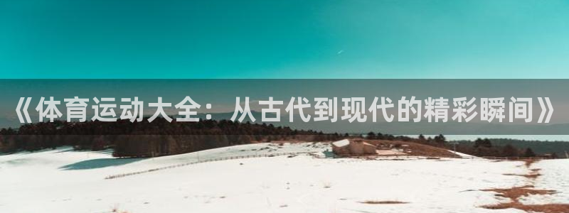 JJB竞技宝官网下载平台是正规平台吗知乎:《体育运动大全:从
