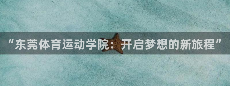 JJB竞技宝官网下载招商:“东莞体育运动学院:开启梦想的新旅